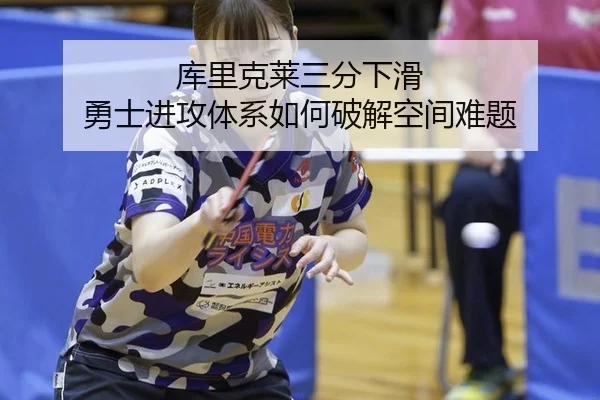 库里克莱三分下滑 勇士进攻体系如何破解空间难题
